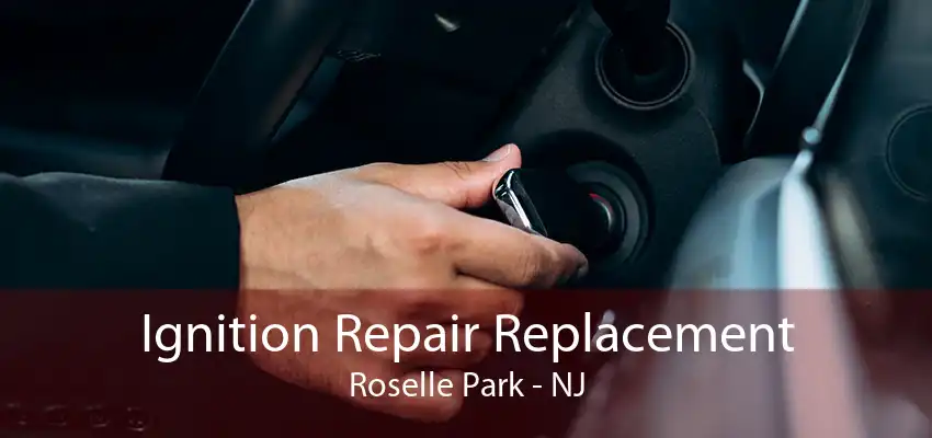 Ignition Repair Replacement Roselle Park - NJ